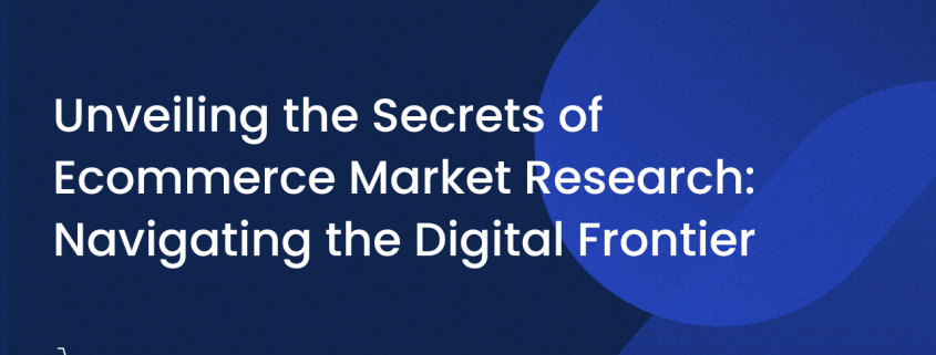 Unveiling the Secrets of Ecommerce Market Research: Navigating the Digital Frontier